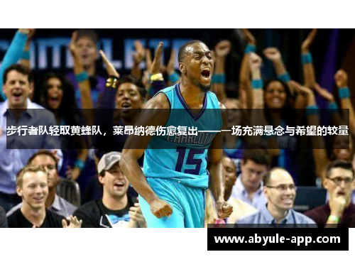 步行者队轻取黄蜂队，莱昂纳德伤愈复出——一场充满悬念与希望的较量