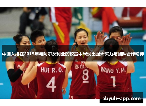 中国女排在2015年与阿尔及利亚的较量中展现出强大实力与团队合作精神
