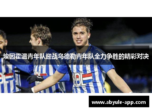 埃因霍温青年队迎战乌德勒青年队全力争胜的精彩对决