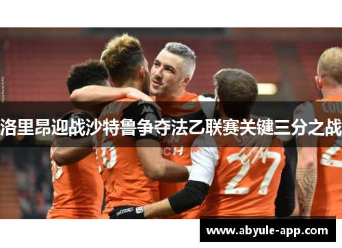 洛里昂迎战沙特鲁争夺法乙联赛关键三分之战